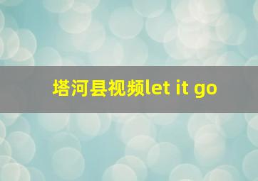 塔河县视频let it go